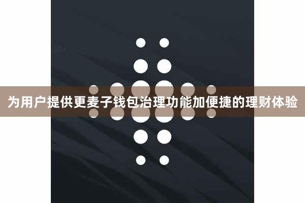 为用户提供更麦子钱包治理功能加便捷的理财体验