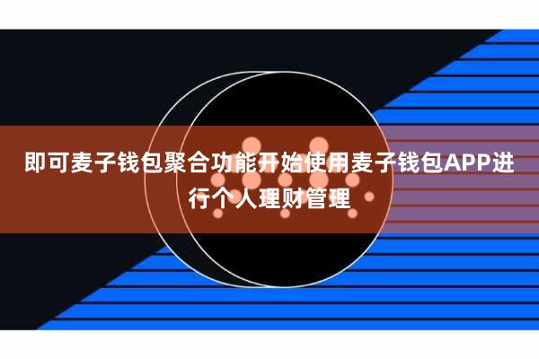 即可麦子钱包聚合功能开始使用麦子钱包APP进行个人理财管理