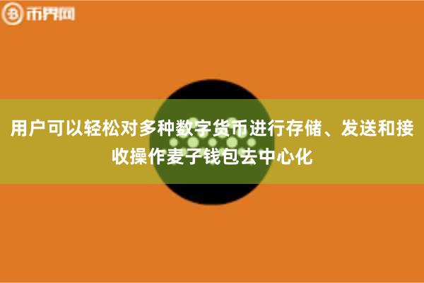 用户可以轻松对多种数字货币进行存储、发送和接收操作麦子钱包去中心化