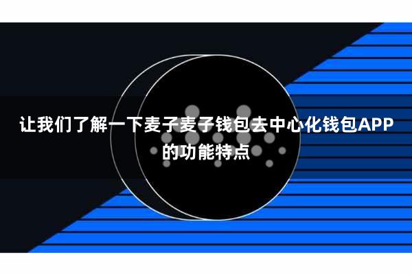 让我们了解一下麦子麦子钱包去中心化钱包APP的功能特点