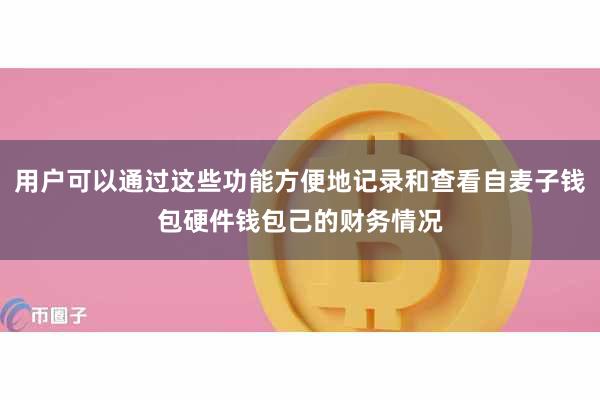 用户可以通过这些功能方便地记录和查看自麦子钱包硬件钱包己的财务情况
