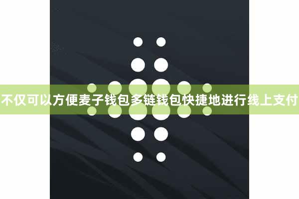 不仅可以方便麦子钱包多链钱包快捷地进行线上支付