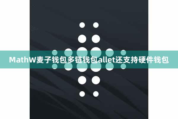 MathW麦子钱包多链钱包allet还支持硬件钱包