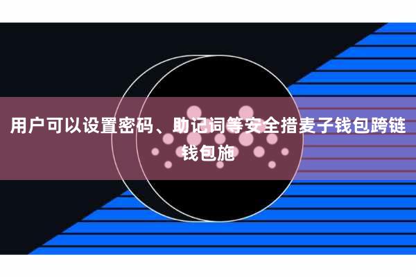 用户可以设置密码、助记词等安全措麦子钱包跨链钱包施