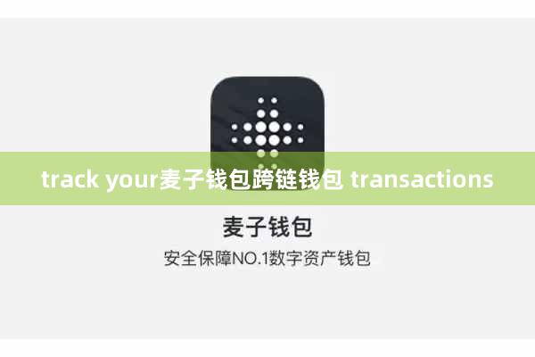 track your麦子钱包跨链钱包 transactions
