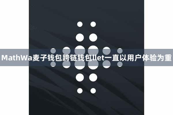 MathWa麦子钱包跨链钱包llet一直以用户体验为重