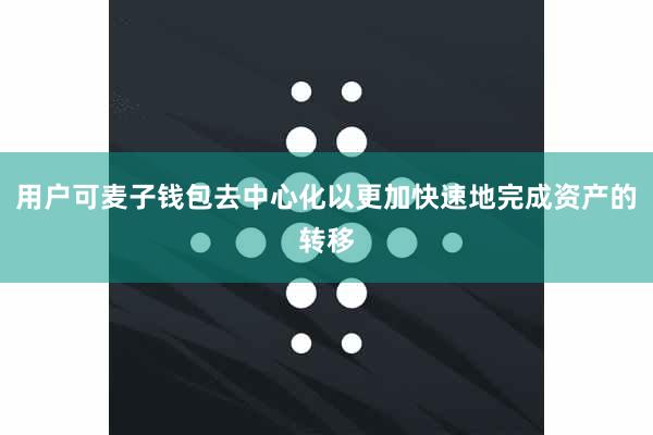 用户可麦子钱包去中心化以更加快速地完成资产的转移