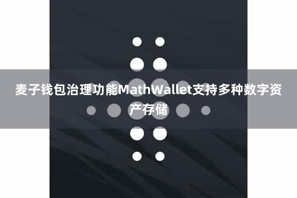 麦子钱包治理功能MathWallet支持多种数字资产存储