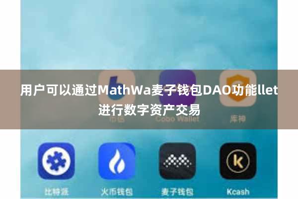 用户可以通过MathWa麦子钱包DAO功能llet进行数字资产交易