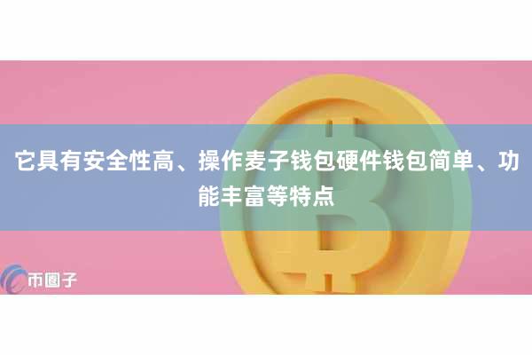 它具有安全性高、操作麦子钱包硬件钱包简单、功能丰富等特点