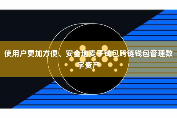 使用户更加方便、安全地麦子钱包跨链钱包管理数字资产