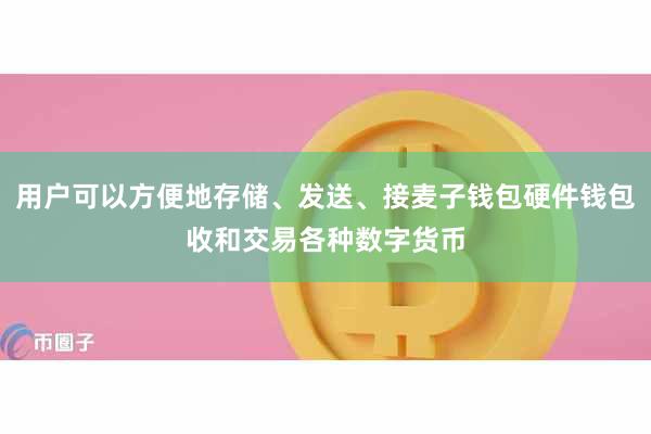 用户可以方便地存储、发送、接麦子钱包硬件钱包收和交易各种数字