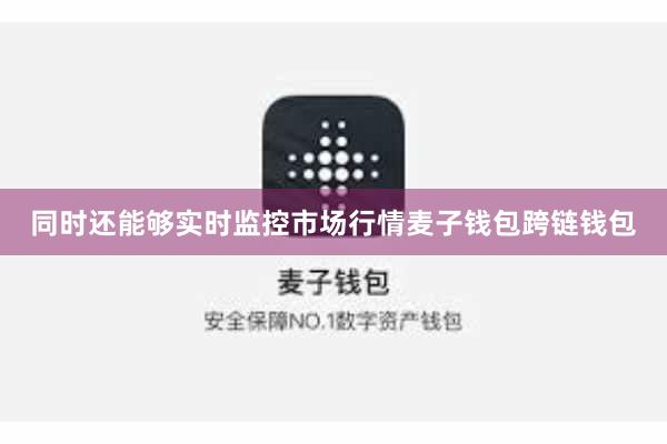 同时还能够实时监控市场行情麦子钱包跨链钱包
