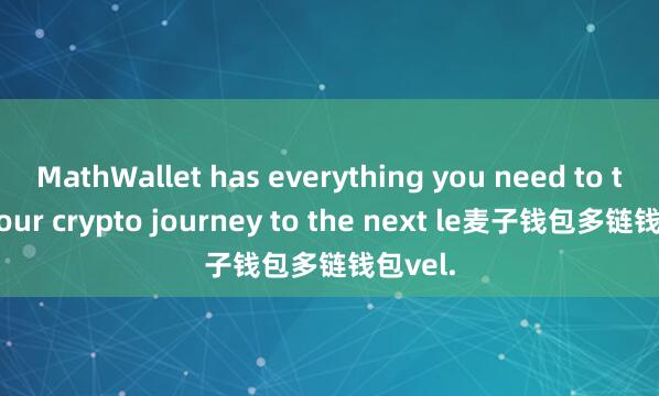 MathWallet has everything you need to take your crypto journey to the next le麦子钱包多链钱包vel.