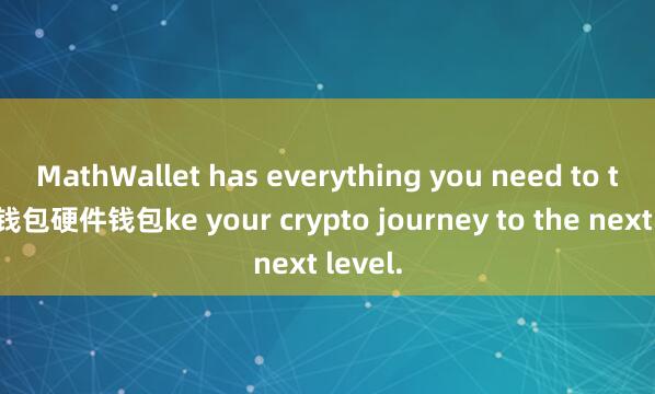 MathWallet has everything you need to ta麦子钱包硬件钱包ke your crypto journey to the next level.