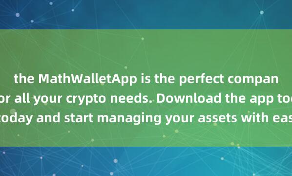 the MathWalletApp is the perfect compan麦子钱包去中心化ion for all your crypto needs. Download the app today and start managing your assets with ease and convenience.