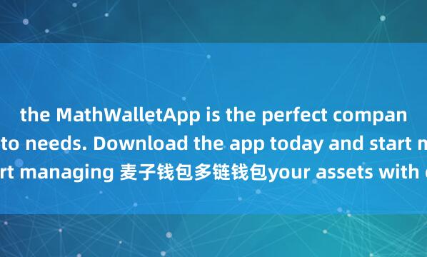 the MathWalletApp is the perfect companion for all your crypto needs. Download the app today and start managing 麦子钱包多链钱包your assets with ease and convenience.